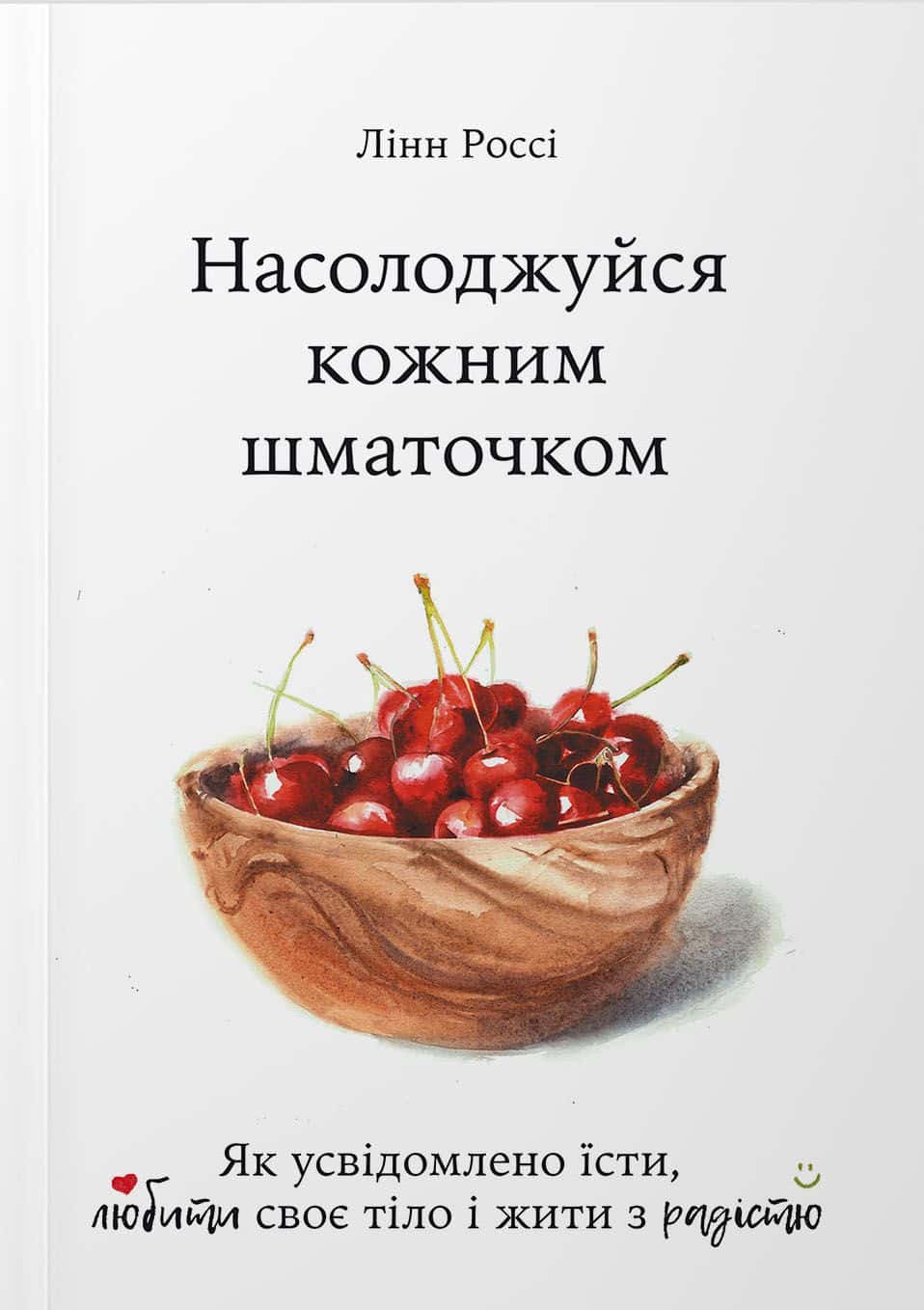 Обкладинка книги «Насолоджуйся кожним шматочком: як усвідомлено їсти, любити своє тіло і жити з радістю» — Лінн Россі