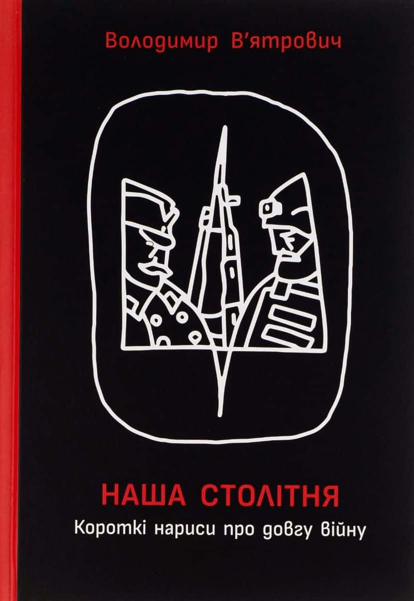 Обкладинка книги «Наша столітня. Короткі нариси про довгу війну» — Володимир В'ятрович