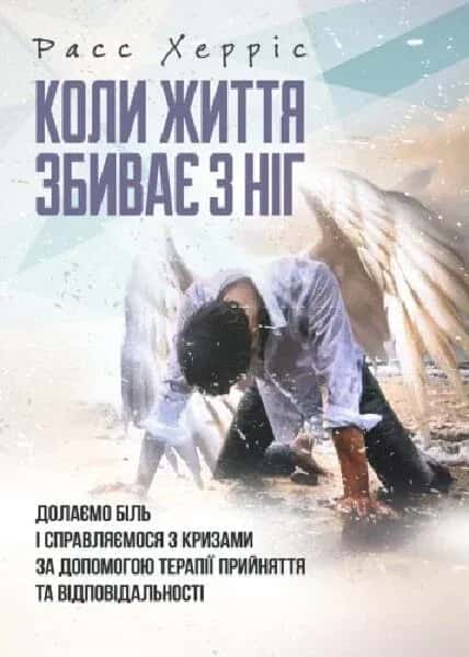 Коли життя збиває з ніг. Долаємо біль і справляємося з кризами за допомогою терапії прийняття... — Расс Херріс