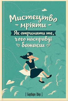 Обкладинка книги «Мистецтво мріяти. Як отримати те, чого насправді бажаєш» — Барбара Шер, Енні Готтліб