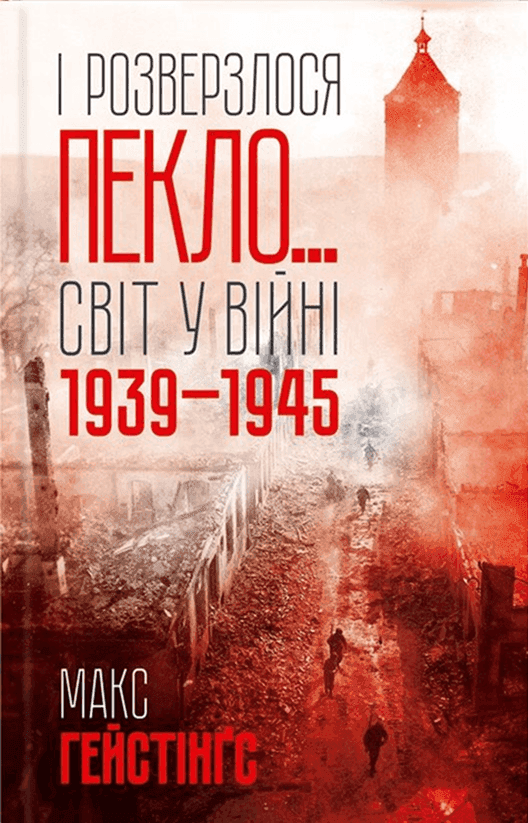 Обкладинка книги «І розверзлося пекло… Світ у війні 1939-1945 років» — Макс Гейстінґс