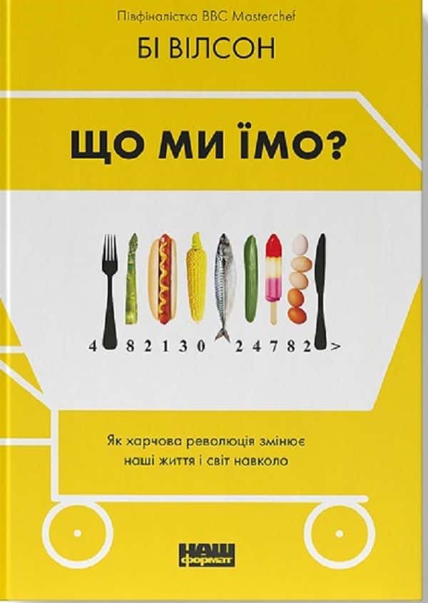 Обкладинка книги «Що ми їмо. Як харчова революція змінює наші життя і світ навколо» — Бі Вілсон
