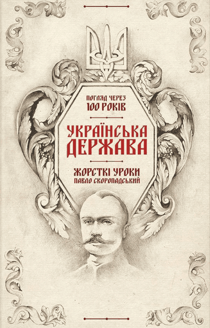 Обкладинка книги «Українська Держава - жорсткі уроки. Павло Скоропадський. Погляд через 100 років» — Кирило Галушко