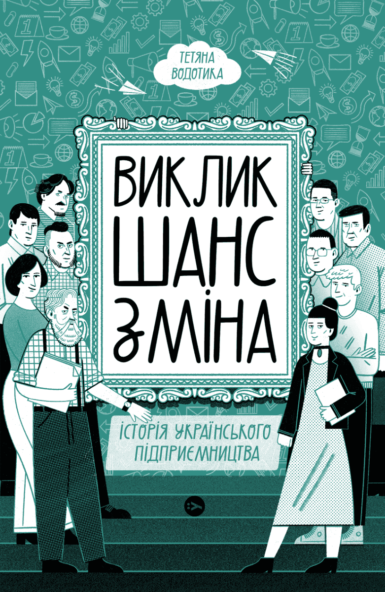 Обкладинка книги «Виклик, шанс, зміна. Історія українського підприємництва» — Тетяна Водотика