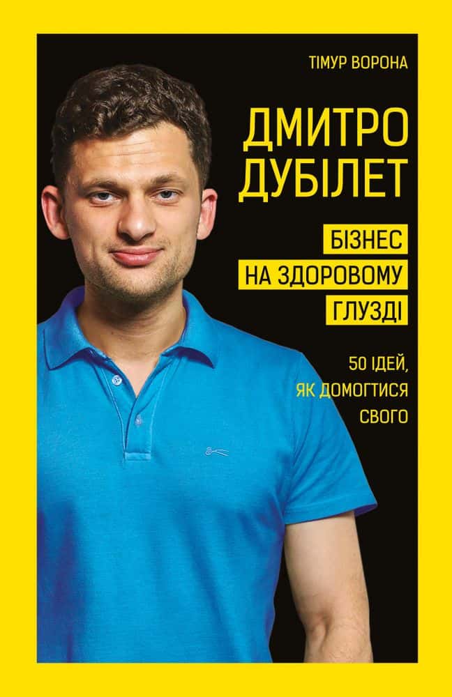 Обкладинка книги «Дмитро Дубілет. Бізнес на здоровому глузді. 50 ідей, як домогтися свого» — Тімур Ворона