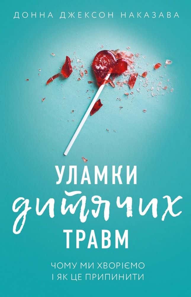 Обкладинка книги «Уламки дитячих травм. Чому ми хворіємо і як це припинити» — Донна Джексон Наказава
