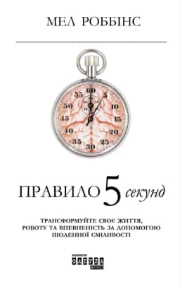 Правило 5 секунд. Трансформуйте своє життя, роботу та впевненість за допомогою щоденної сміливості — Мел Роббінс