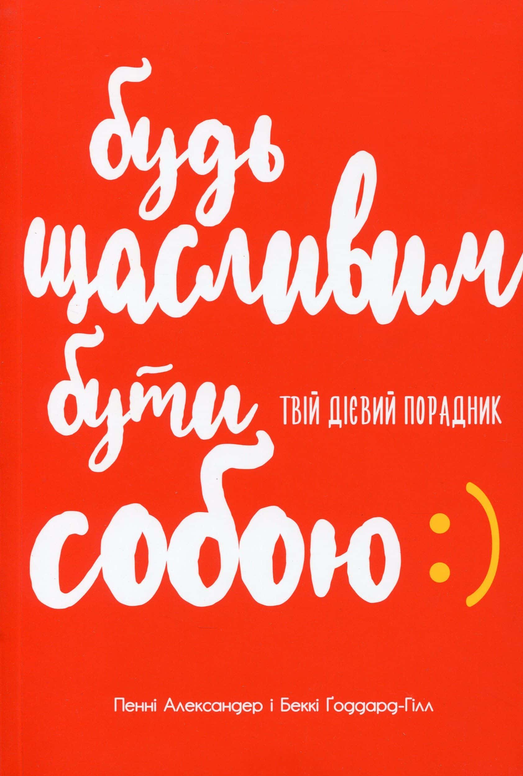Обкладинка книги «Будь щасливим. Бути собою. Твій дієвий порадник» — Беккі Годдард-Хілл, Пенні Александр