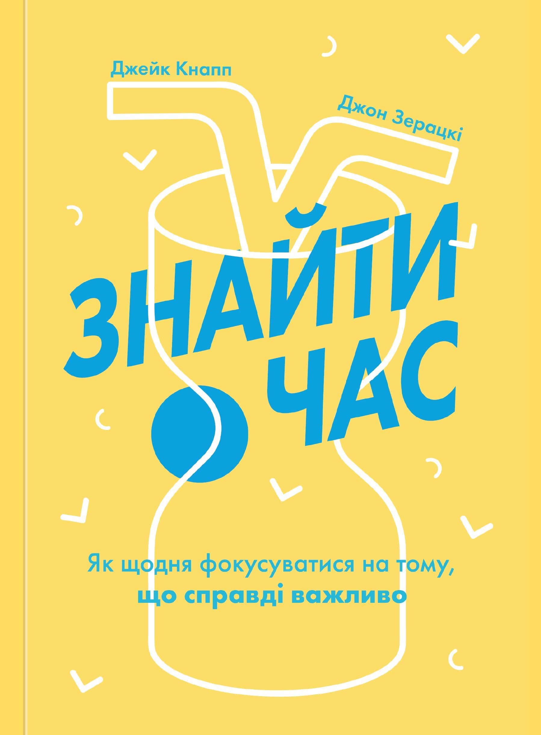 Обкладинка книги «Знайти час. Як щодня фокусуватися на тому, що справді важливо» — Джейк Кнапп, Джон Зерацкі