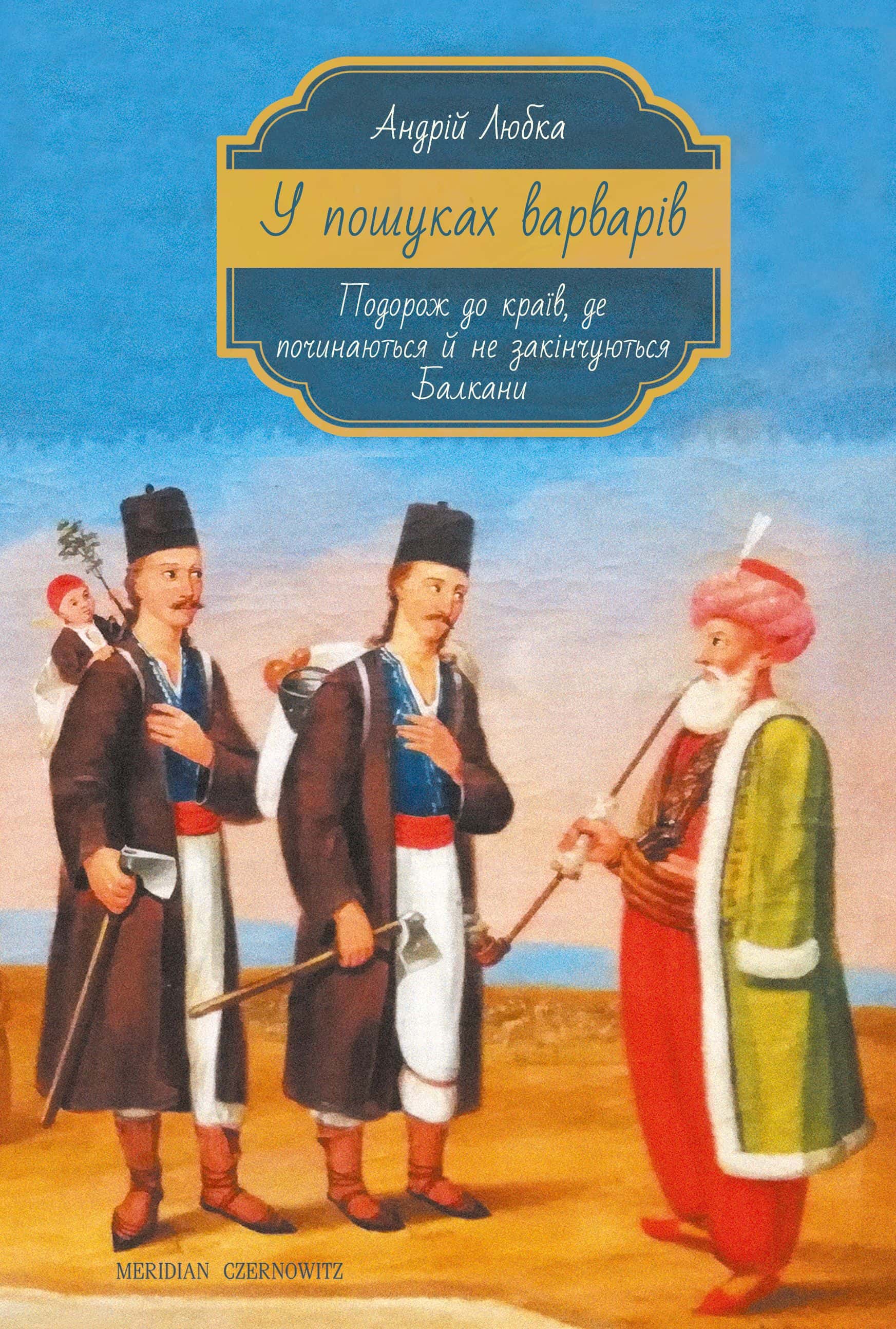 Обкладинка книги «У пошуках варварів. Подорож до країв, де починаються й не закінчуються Балкани» — Андрій Любка